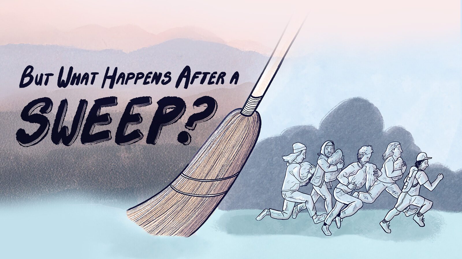Illustration of a broom with people running away from it. Text reads: "But What Happens After a SWEEP?" The background, with hills and a gradient sky, underscores the message: sweeps do not resolve homelessness.