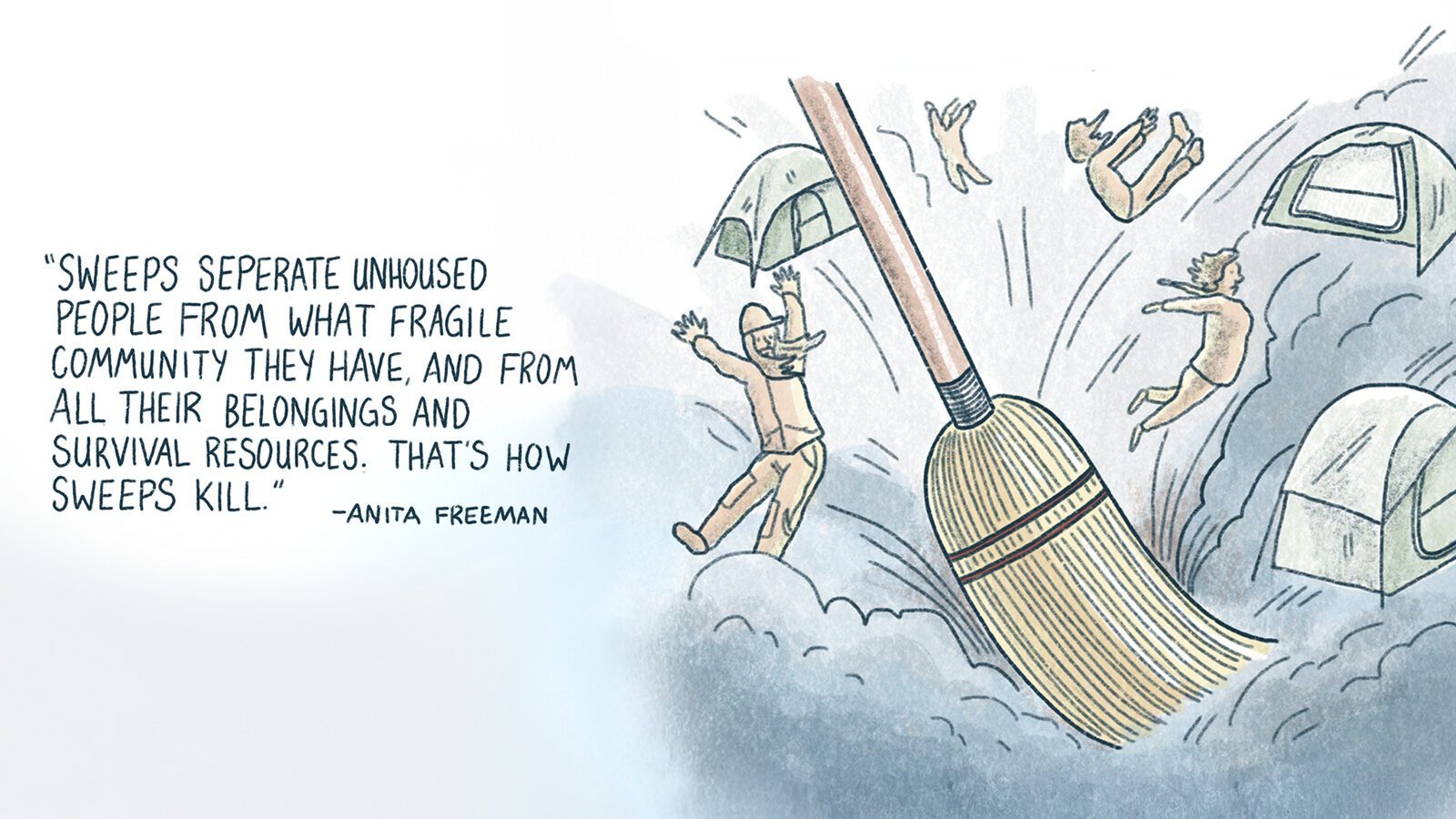 A broom sweeps away tents and people in Seattle. Text reads, "Sweeps separate unhoused people from what fragile community they have... that's how sweeps and the deadly consequences kill." - Anita Freeman.
