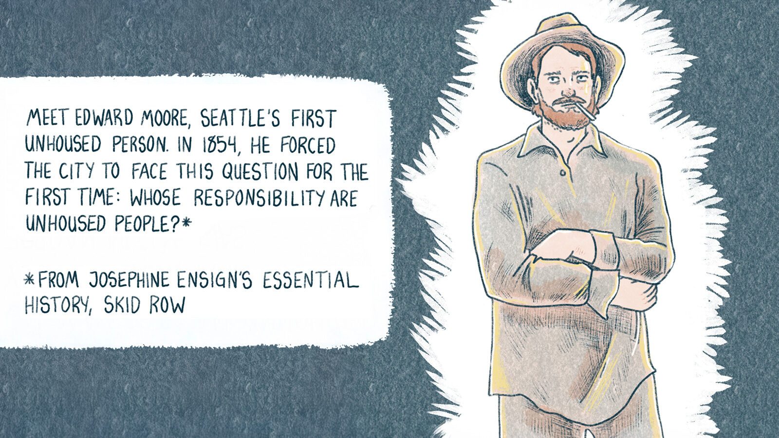 Illustration of Edward Moore, Seattle’s first unhoused person in 1854, highlighting the city's early homelessness initiatives and raising awareness on responsibility for the unhoused. From Josephine Ensign's "Skid Row.